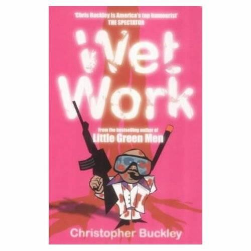 Christopher Buckley Wet Work Every normal man must be tempted at times to - фото 1
