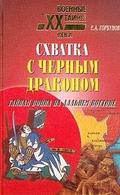 Евгений Горбунов Схватка с черным драконом. Тайная война на Дальнем Востоке