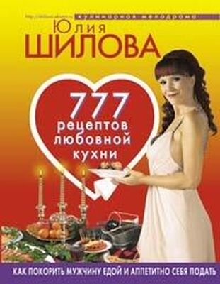 Юлия Шилова 777 рецептов от Юлии Шиловой: любовь, страсть и наслаждение