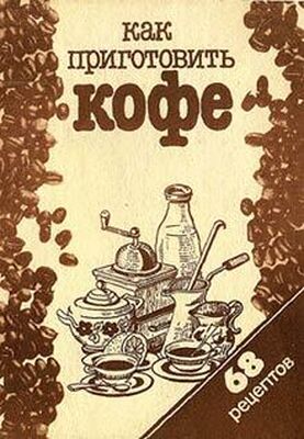 Сборник рецептов Как приготовить кофе: 68 рецептов