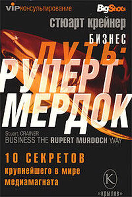 Стюарт Крейнер Бизнес путь: Руперт Мердок. 10 секретов крупнейшего в мире медиамагната
