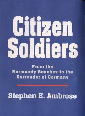 Stephen Ambrose Citizen Soldiers [Condensed]