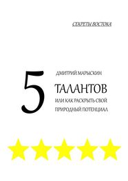 Дмитрий Марыскин: 5 талантов, или Как раскрыть свой природный потенциал. Секреты Востока
