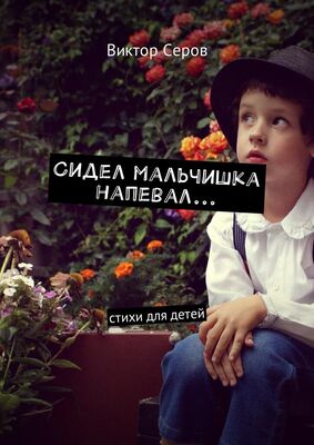 Виктор Серов Сидел мальчишка напевал… Стихи для детей