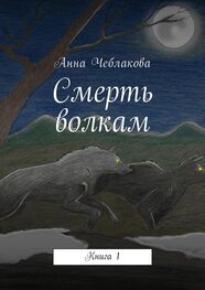 Анна Чеблакова: Смерть волкам. Книга 1