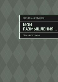 Светлана Шестакова: Мои размышления… Сборник стихов…
