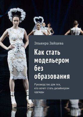 Эльвира Зайцева Как стать модельером без образования. Руководство для тех, кто хочет стать дизайнером одежды