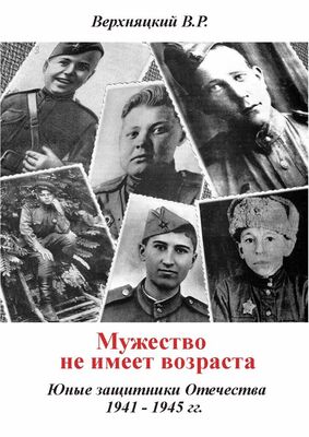 Владимир Верхняцкий Мужество не имеет возраста. Юные защитники Отечества 1941—1945 гг.