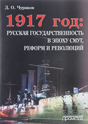 Димитрий Чураков 1917 год: русская государственность в эпоху смут, реформ и революций
