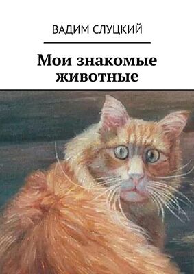 Вадим Слуцкий Мои знакомые животные