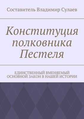 Владимир Сулаев Конституция полковника Пестеля. Единственный вменяемый основной закон в нашей истории