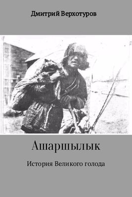 Дмитрий Верхотуров Ашаршылык: история Великого голода