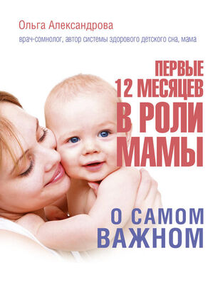 Ольга Александрова Первые 12 месяцев в роли мамы. О самом важном