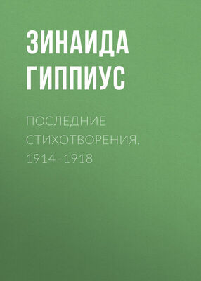 Зинаида Гиппиус Последние стихотворения. 1914–1918