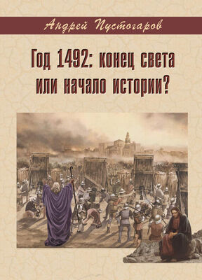 Андрей Пустогаров Год 1492-й: конец света или начало истории?