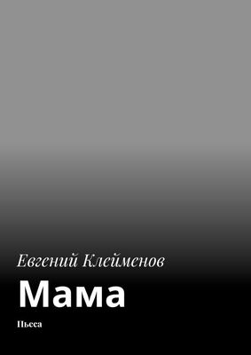 Евгений Клейменов Мама. Пьеса