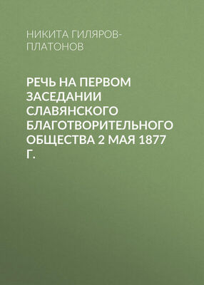 Никита Гиляров-Платонов Речь на первом заседании Славянского благотворительного общества 2 мая 1877 г.