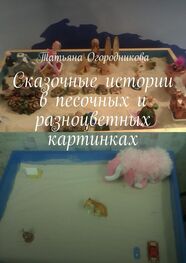 Татьяна Огородникова: Сказочные истории в песочных и разноцветных картинках