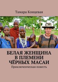 Тамара Концевая: Белая женщина в племени чёрных масаи. Приключенческая повесть