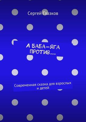 Сергей Глазков А Баба-яга против… Современная сказка для взрослых и детей