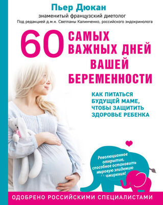 Пьер Дюкан 60 самых важных дней вашей беременности. Как питаться будущей маме, чтобы защитить здоровье ребенка