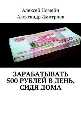 Александр Дмитриев Зарабатывать 500 рублей в день, сидя дома