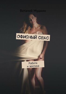 Виталий Мушкин Офисный секс. Работа и эротика