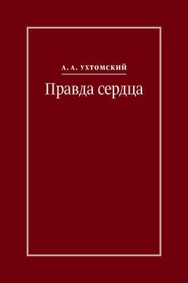 Алексей Ухтомский Правда сердца. Письма к В. А. Платоновой (1906–1942)