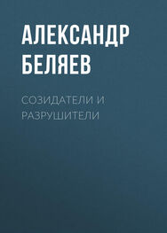 Александр Беляев: Созидатели и разрушители