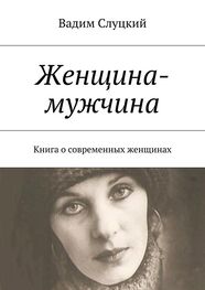 Вадим Слуцкий: Женщина-мужчина. Книга о современных женщинах