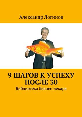 Александр Логинов 9 шагов к успеху после 30. Библиотека бизнес-лекаря