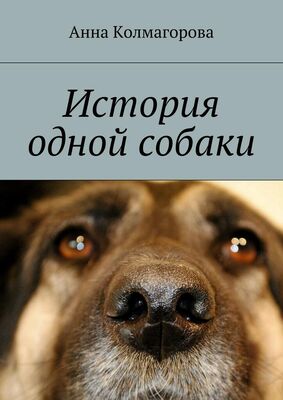 Анна Колмагорова История одной собаки