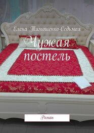Елена Тимошенко-Седьмая: Чужая постель. Роман