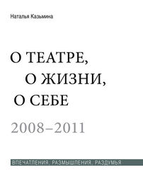 Наталья Казьмина: О театре, о жизни, о себе. Впечатления, размышления, раздумья. Том 2. 2008–2011