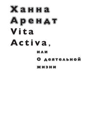 Ханна Арендт: Vita Activa, или О деятельной жизни