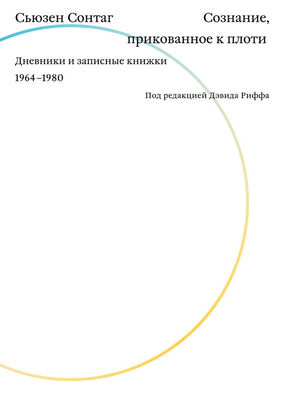 Сьюзен Сонтаг Сознание, прикованное к плоти. Дневники и записные книжки 1964–1980