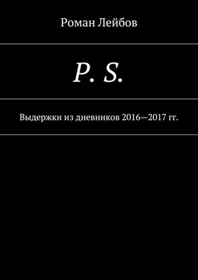 Роман Лейбов P. S. Выдержки из дневников 2016—2017 гг.