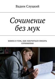 Вадим Слуцкий: Сочинение без мук. Книга о том, как научиться писать сочинения