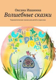 Оксана Ишанина: Волшебные сказки. Терапевтические сказки для детей и взрослых