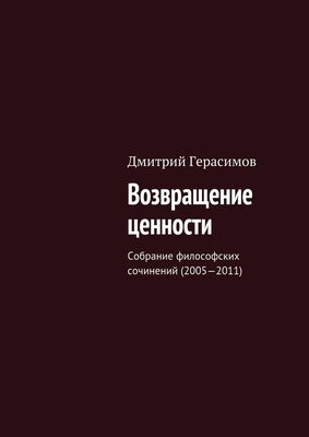 Дмитрий Герасимов Возвращение ценности. Собрание философских сочинений (2005—2011)