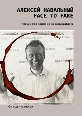 Сигурд Йоханссон Алексей Навальный: face to fake. Независимое юридическое расследование