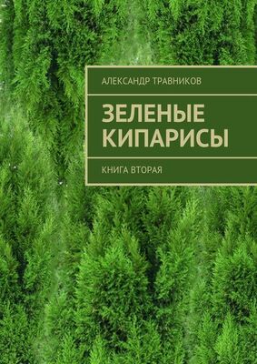 Александр Травников Зеленые кипарисы. Книга вторая