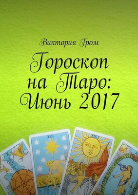 Виктория Гром Гороскоп на Таро: Июнь 2017