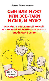 Лиана Димитрошкина: Сын или муж? Или всё-таки и сын, и муж? Как быть счастливой женой и при этом не испортить жизнь любимому сыну. Книга-тренинг