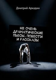 Дмитрий Аркадин: Не очень драматические пьесы. Повести и рассказы