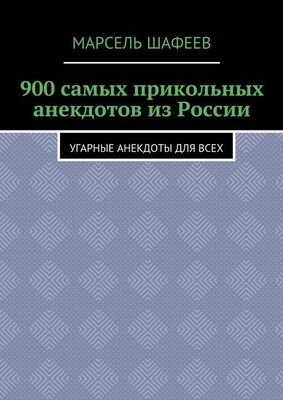 Марсель Шафеев 900 самых прикольных анекдотов из России. Угарные анекдоты для всех