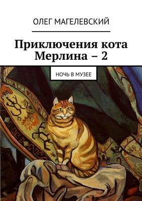 Олег Магелевский Приключения кота Мерлина – 2. Ночь в музее