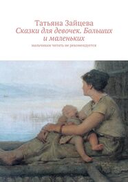 Татьяна Зайцева: Сказки для девочек. Больших и маленьких. Мальчикам читать не рекомендуется