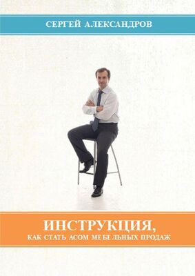 Сергей Александров Инструкция, как стать асом мебельных продаж