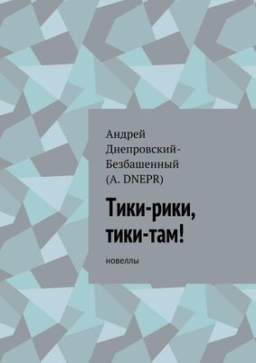 Андрей Днепровский-Безбашенный Тики-рики, тики-там! Новеллы